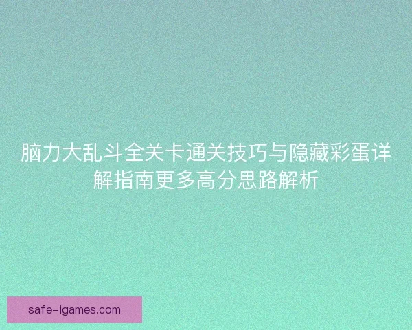 脑力大乱斗全关卡通关技巧与隐藏彩蛋详解指南更多高分思路解析