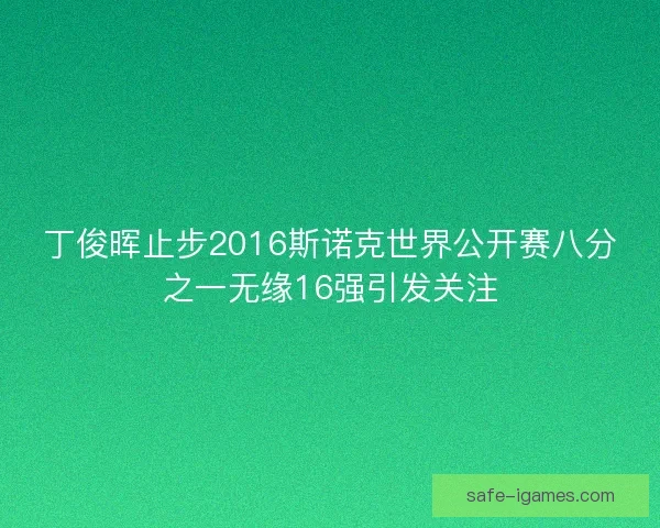 丁俊晖止步2016斯诺克世界公开赛八分之一无缘16强引发关注