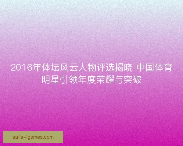 2016年体坛风云人物评选揭晓 中国体育明星引领年度荣耀与突破