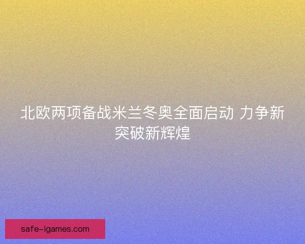 北欧两项备战米兰冬奥全面启动 力争新突破新辉煌 北欧两项备战米兰冬奥全面启动 力争新突破新辉煌